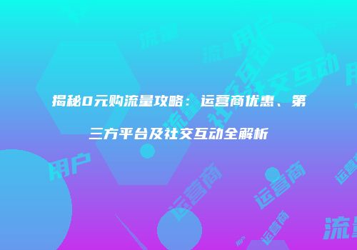 揭秘0元购流量攻略:运营商优惠、第三方平台及社交互动全解析