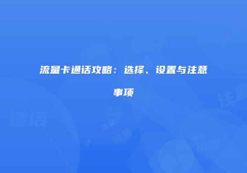 流量卡通话攻略:选择、设置与注意事项