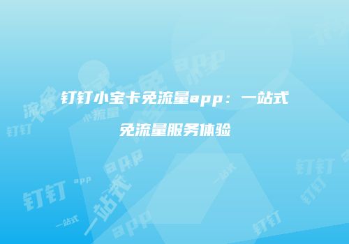 钉钉小宝卡免流量app:一站式免流量服务体验