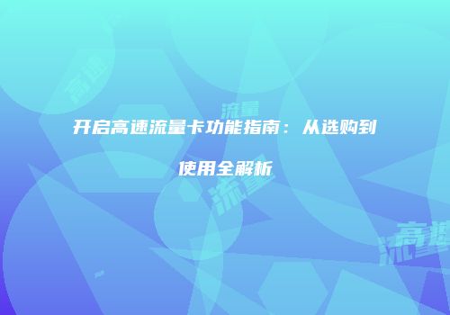 开启高速流量卡功能指南:从选购到使用全解析