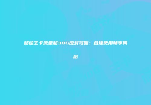 移动王卡流量超30G应对攻略:合理使用畅享网络