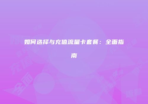 如何选择与充值流量卡套餐：全面指南