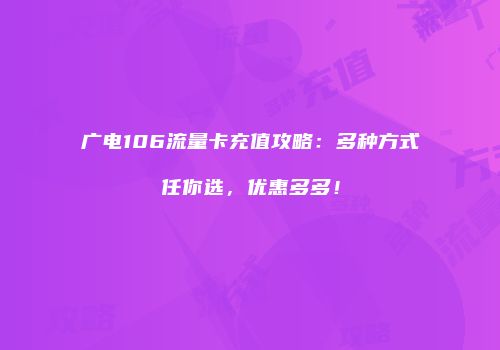 广电106流量卡充值攻略:多种方式任你选,优惠多多!