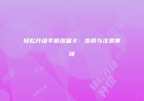 轻松升级手机流量卡:步骤与注意事项