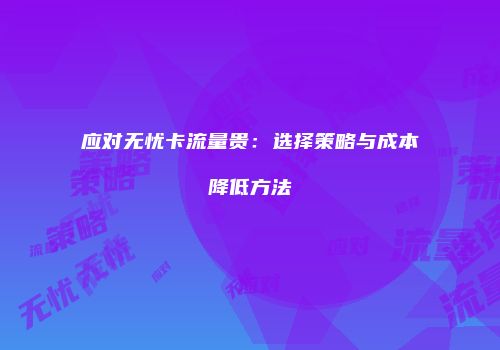 应对无忧卡流量贵：选择策略与成本降低方法