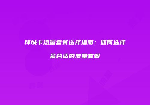 拜城卡流量套餐选择指南:如何选择最合适的流量套餐