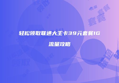 轻松领取联通大王卡39元套餐1G流量攻略