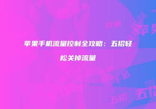 苹果手机流量控制全攻略:五招轻松关掉流量