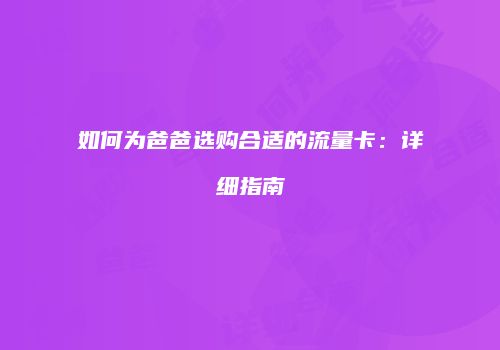 如何为爸爸选购合适的流量卡:详细指南