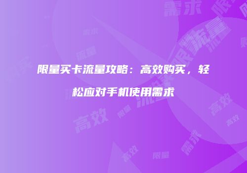 限量买卡流量攻略：高效购买，轻松应对手机使用需求