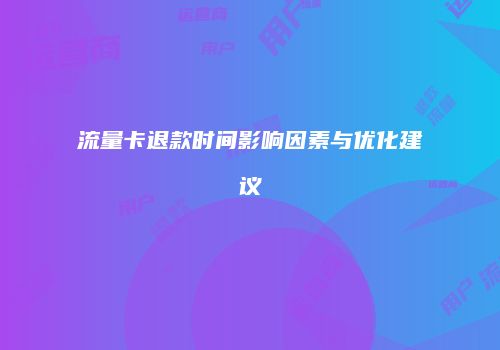 流量卡退款时间影响因素与优化建议