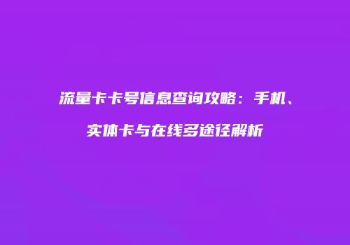 流量卡卡号信息查询攻略:手机、实体卡与在线多途径解析