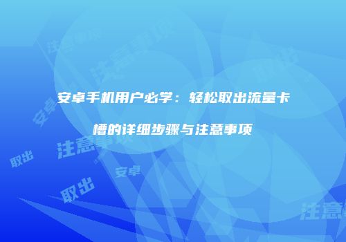安卓手机用户必学:轻松取出流量卡槽的详细步骤与注意事项