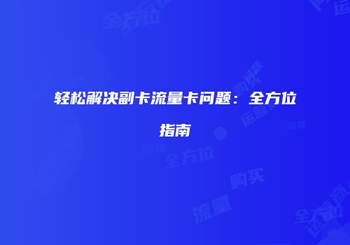 轻松解决副卡流量卡问题:全方位指南