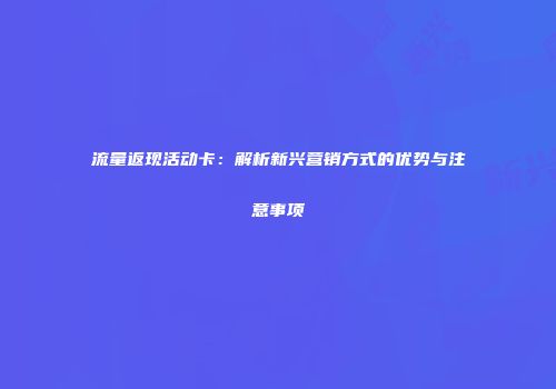 流量返现活动卡:解析新兴营销方式的优势与注意事项