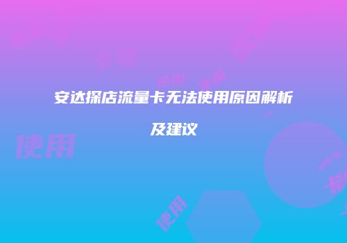 安达探店流量卡无法使用原因解析及建议