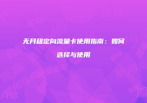 无月租定向流量卡使用指南:如何选择与使用