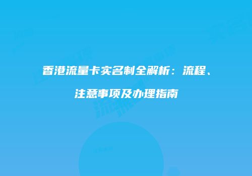 香港流量卡实名制全解析：流程、注意事项及办理指南