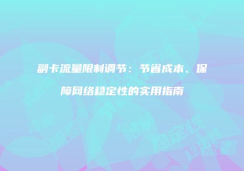 副卡流量限制调节:节省成本、保障网络稳定性的实用指南