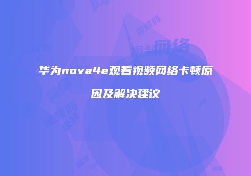 华为nova4e观看视频网络卡顿原因及解决建议