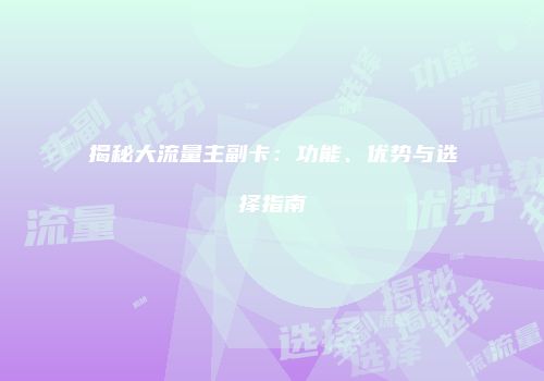 揭秘大流量主副卡:功能、优势与选择指南