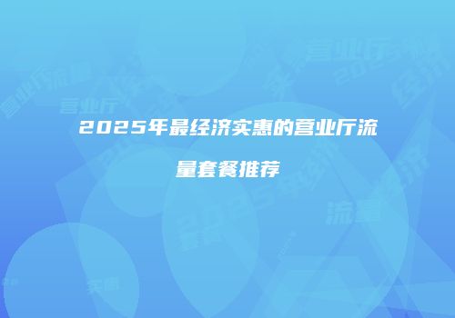 2025年最经济实惠的营业厅流量套餐推荐
