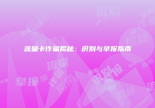 流量卡诈骗揭秘:识别与举报指南