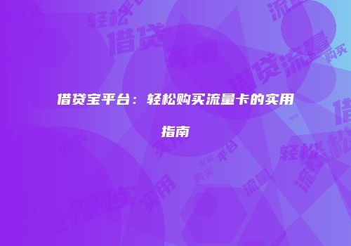 借贷宝平台:轻松购买流量卡的实用指南