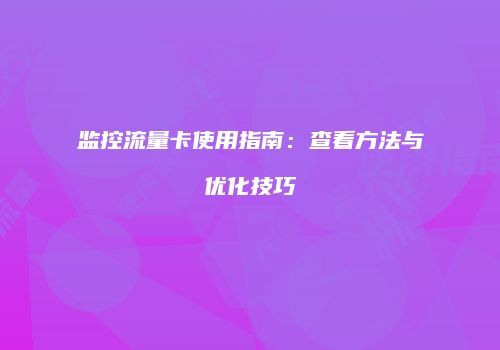 监控流量卡使用指南:查看方法与优化技巧