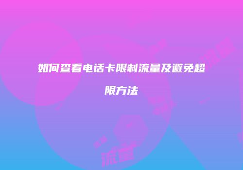 如何查看电话卡限制流量及避免超限方法