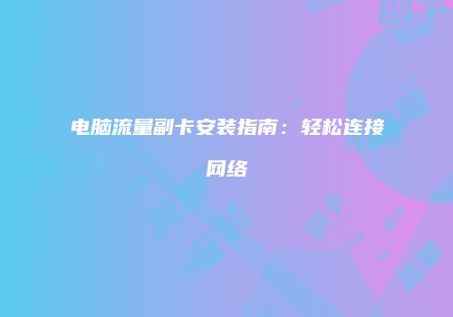电脑流量副卡安装指南:轻松连接网络