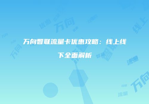万向智联流量卡优惠攻略:线上线下全面解析