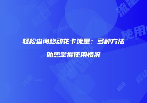 轻松查询移动花卡流量：多种方法助您掌握使用情况