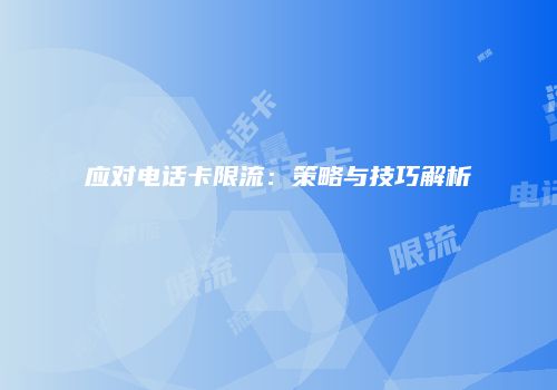 应对电话卡限流：策略与技巧解析