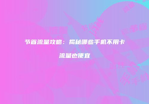 节省流量攻略:揭秘哪些手机不用卡流量也便宜