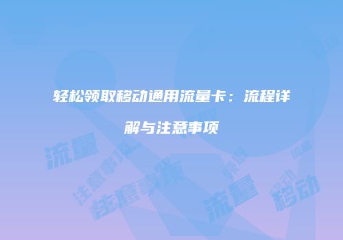 轻松领取移动通用流量卡:流程详解与注意事项