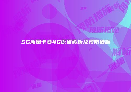5G流量卡变4G原因解析及预防措施