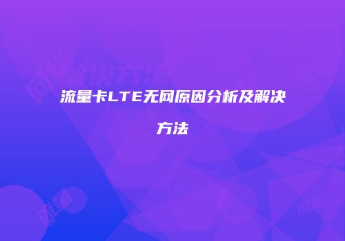 流量卡LTE无网原因分析及解决方法