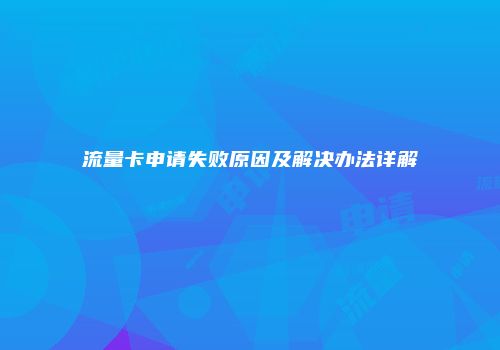 流量卡申请失败原因及解决办法详解