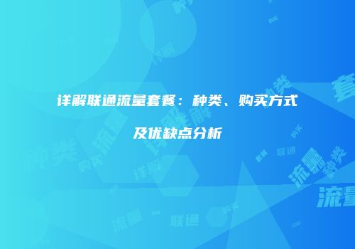 详解联通流量套餐：种类、购买方式及优缺点分析