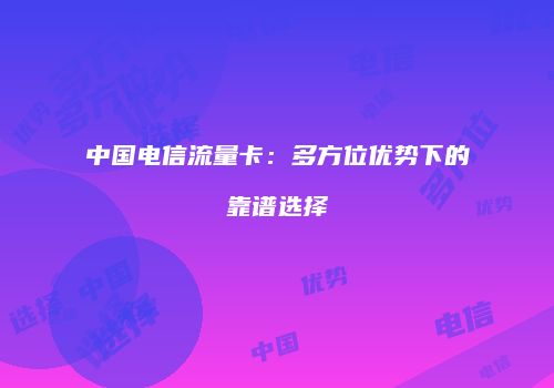 中国电信流量卡:多方位优势下的靠谱选择