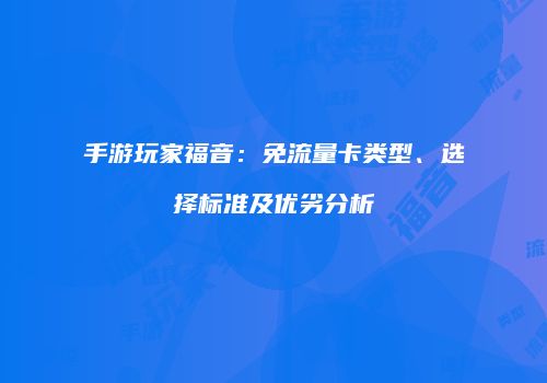 手游玩家福音:免流量卡类型、选择标准及优劣分析