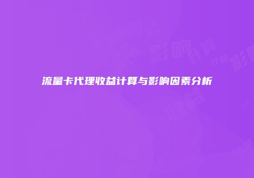 流量卡代理收益计算与影响因素分析