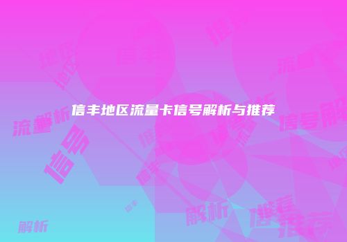 信丰地区流量卡信号解析与推荐