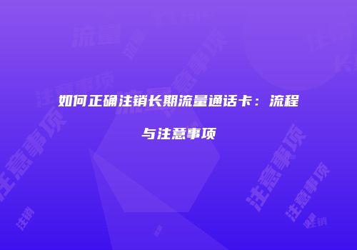 如何正确注销长期流量通话卡：流程与注意事项