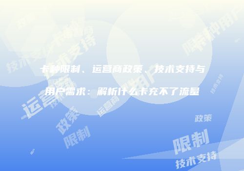 卡种限制、运营商政策、技术支持与用户需求:解析什么卡充不了流量