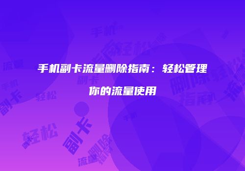 手机副卡流量删除指南:轻松管理你的流量使用