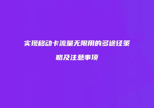 实现移动卡流量无限用的多途径策略及注意事项