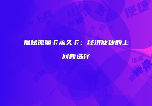 揭秘流量卡永久卡:经济便捷的上网新选择