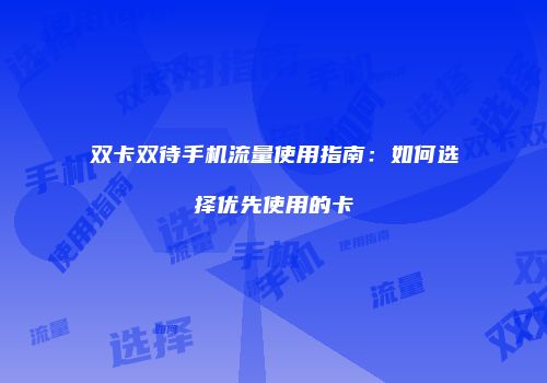 双卡双待手机流量使用指南:如何选择优先使用的卡
